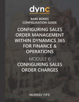 Carte Configuring Sales Order Management within Dynamics 365 for Finance & Operations: Module 6: Configuring Sales Order Charges Murray Fife