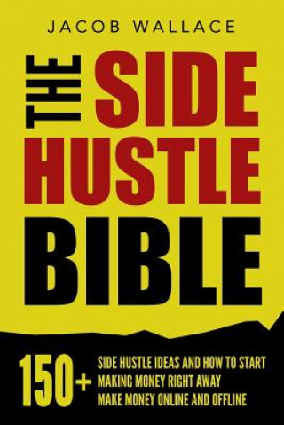 Book The Side Hustle Bible: 150+ Side Hustle Ideas and How to Start Making Money Right Away - Make Money Online and Offline Jacob Wallace