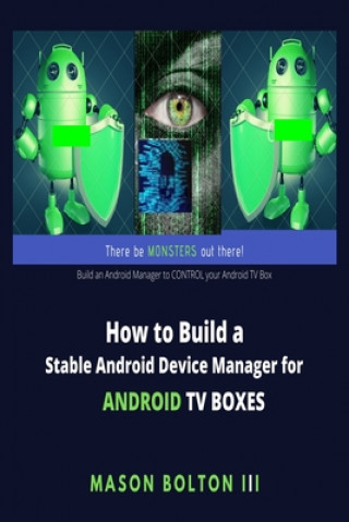 Knjiga How to Build a Stable Android Device Manager for Android TV Boxes: Build an Android Manager to CONTROL your Android TV Box Mason Bolton III