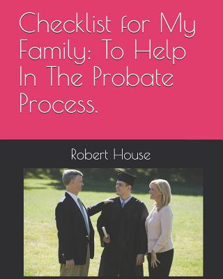 Carte Checklist for My Family: To Help In The Probate Process. Robert House