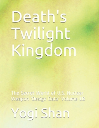 Knjiga Death's Twilight Kingdom: The Secret World of U.S. Nuclear Weapon 'Design Data' Volume 1B Yogi Shan