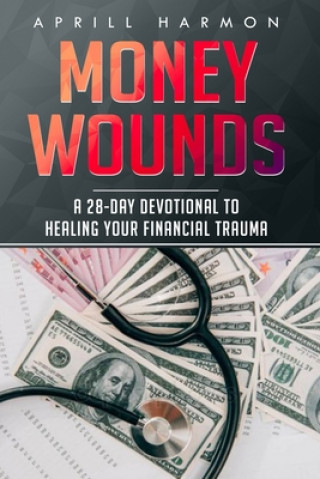 Carte Money Wounds: A 28-Day Devotional to Healing Your Financial Trauma Aprill Harmon