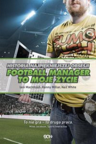 Könyv Football Manager to moje życie Historia najpiękniejszej obsesji Macintosh Iain