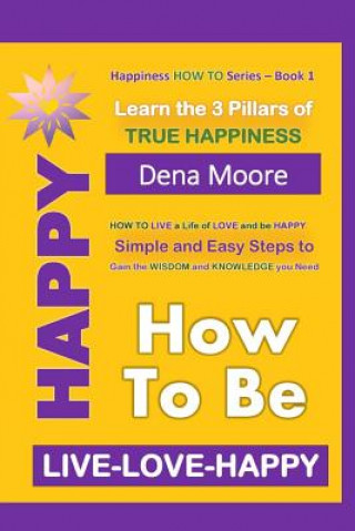 Kniha How to Be Happy: Learn the 3 Pillars of True Happiness Dena Moore