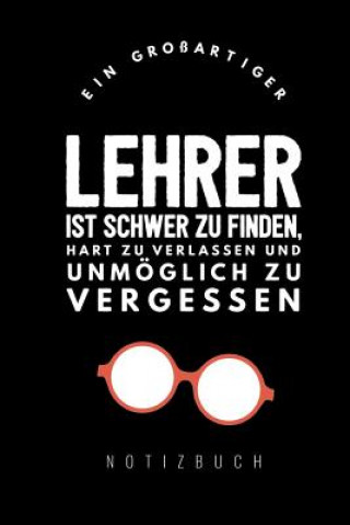 Kniha Ein Grossartiger Lehrer Ist Schwer Zu Finden, Hart Zu Verlassen Und Unmöglich Zu Vergessen Notizbuch: A5 Tagebuch mit schönen Sprüchen als Geschenk fü Abschieds Notizbuch