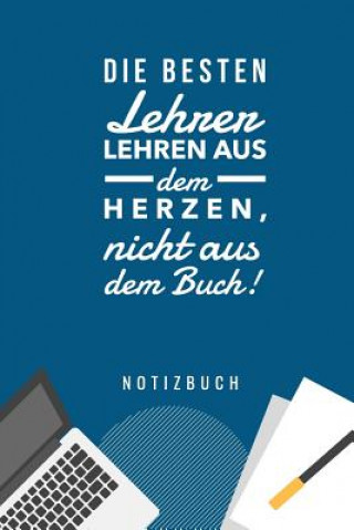 Kniha Die Besten Lehrer Lehren Aus Dem Herzen, Nicht Aus Dem Buch! Notizbuch: A5 Notizbuch punktiert als Geschenk für Lehrer - Abschiedsgeschenk für Erziehe Geschenk Notizbuch