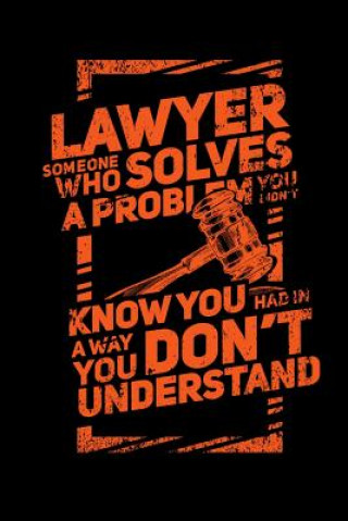 Kniha Lawyer Someone Who Solves A Problem You Dodn't Know You Had In A way You don't Unterstand: 120 Pages I 6x9 I Music Sheet I Funny Lawyer And Advocate G Funny Notebooks