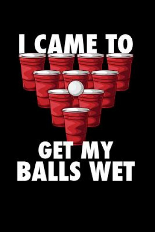 Carte I Came To Get My Balls Wet: 120 Pages I 6x9 I Music Sheet I Funny Alcohol, Drinking & Table Tennis Gift Funny Notebooks