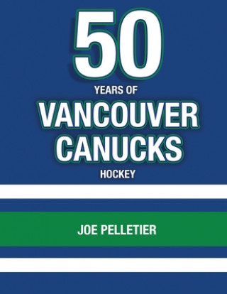 Könyv 50 Years of Vancouver Canucks Hockey Joe Pelletier