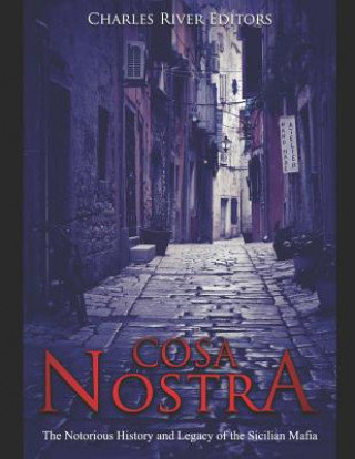 Carte Cosa Nostra: The Notorious History and Legacy of the Sicilian Mafia Charles River Editors