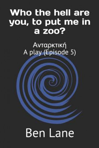 Książka Who the hell are you, to put me in a zoo?: &#913;&#957;&#964;&#945;&#961;&#954;&#964;&#953;&#954;&#942; A play (Episode 5) Ben Lane