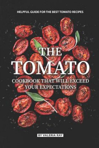 Knjiga The Tomato Cookbook That Will Exceed Your Expectations: Helpful Guide for The Best Tomato Recipes Valeria Ray