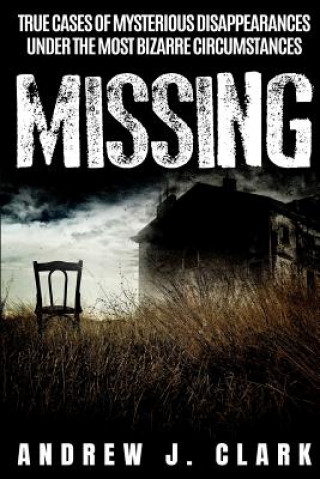 Könyv Missing: True Cases of Mysterious Disappearances under the Most Bizarre Circumstances Andrew J. Clark