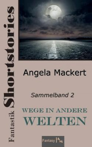 Carte Wege in andere Welten: Fantastik Shortstories, Sammelband 2 Angela Mackert