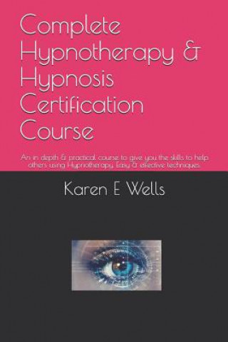 Knjiga Complete Hypnotherapy & Hypnosis Certification Course: An in depth & practical course to give you the skills to help others using Hypnotherapy. Easy & Karen E. Wells