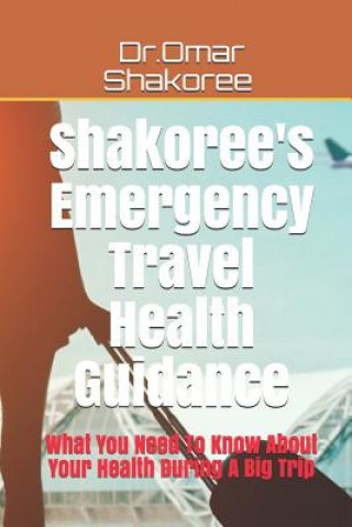 Könyv Shakoree's Emergency Travel Health Guidance: What You Need To Know About Your Health During A Big Trip Dr Omar Shakoree
