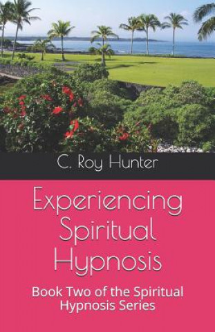 Kniha Experiencing Spiritual Hypnosis: Book Two of the Spiritual Hypnosis Series C. Roy Hunter