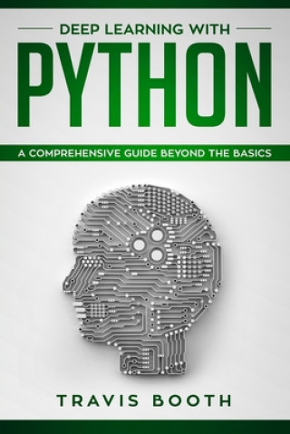 Könyv Deep Learning With Python: A Comprehensive Guide Beyond The Basics Travis Booth