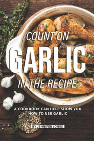 Könyv Count on Garlic in the Recipe: A Cookbook Can Help Show You How to Use Garlic Jennifer Jones