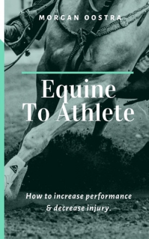 Knjiga Equine To Athlete: How to increase performance and decrease injury. Morgan Oostra