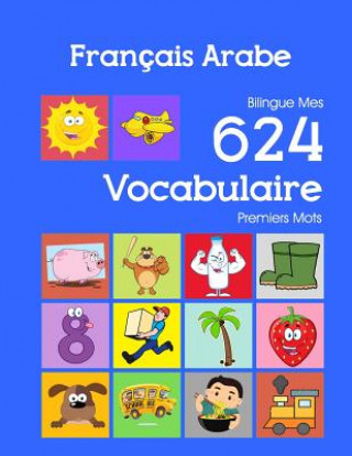 Könyv Français Arabe Bilingue Mes 624 Vocabulaire Premiers Mots: Francais Arabe imagier essentiel dictionnaire ( French Arabic flashcards ) Nathan Bourgeois
