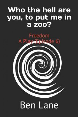 Książka Who the hell are you, to put me in a zoo?: Freedom A Play (Episode 6) Ben Lane