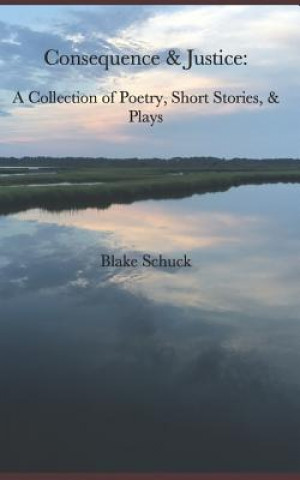 Carte Consequence & Justice: A Collection of Poetry, Short Stories, & Plays Blake Schuck