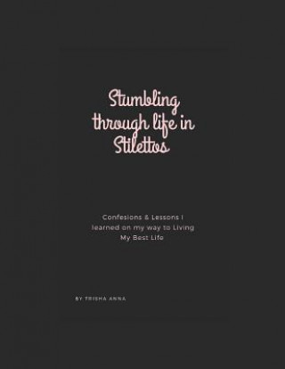 Buch Stumbling Through Life In Stilettos: Confessions & Lessons I Learned On My Way To Living My Best Life Trisha Anna
