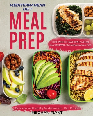 Carte Mediterranean Diet Meal Prep: Delicious and Healthy Mediterranean Diet Recipes. Lose Weight, Save Time and Feel Your Best with The Mediterranean Die Meghan Flynt