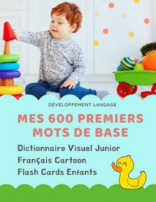 Kniha Mes 600 Premiers Mots de Base Dictionnaire Visuel Junior Français Cartoon Flash Cards Enfants: Apprendre a lire livre pour développer le vocabulaire d Developpement Langage