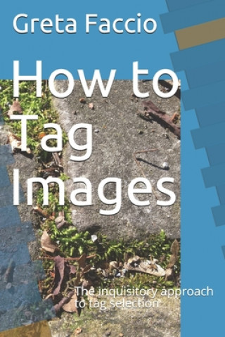 Kniha How to Tag Images: The inquisitory approach to tag selection Greta Faccio