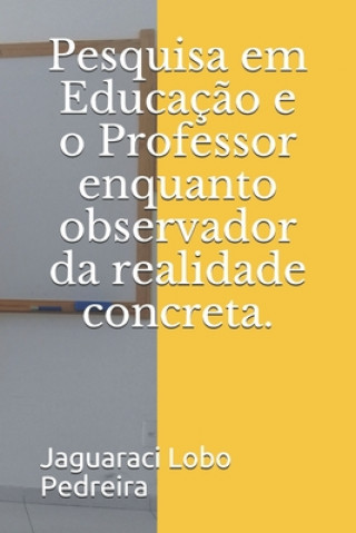 Könyv Pesquisa em Educaç?o e o Professor enquanto observador da realidade concreta. Jaguaraci Lobo Pedreira