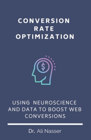 Книга Conversion Rate Optimization: Using Neuroscience And Data To Boost Web Conversions Ali Nasser