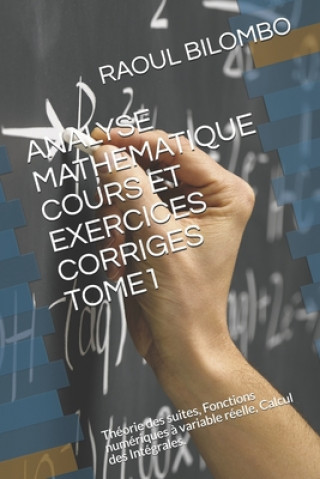 Kniha Analyse Mathematique Cours Et Exercices Corriges Tome1: Théorie des suites, Fonctions numériques ? variable réelle, Calcul des Intégrales. Raoul Bilombo