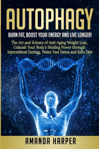 Kniha Autophagy: Burn Fat, Boost your Energy and Live Longer! The Art and Science of Anti-Aging Weight Loss, Unleash Your Body's Healin Amanda Harper