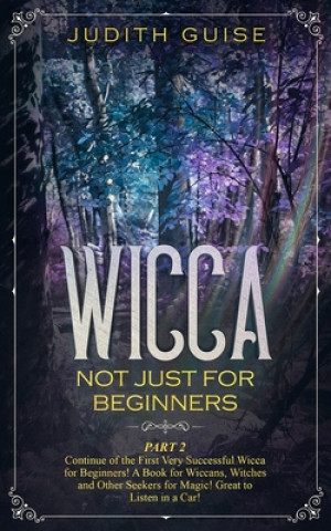 Boek Wicca: Not Just for Beginners. Part 2 - Continue of the First Very Successful Wicca for Beginners! A Book for Wiccans, Witche Judith Guise