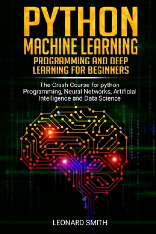 Knjiga Python Machine Learning: Programming and deep learning for beginners the crash course for python programming, neural networks, artificial intel Leonard Smith