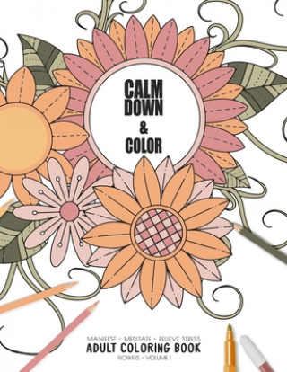 Książka Calm Down & Color - Manifest - Meditate - Relieve Stress - Adult Coloring Book - Flowers Volume 1: Use this coloring book to manifest your dreams, med Relaxation Coloring Books for Adult and