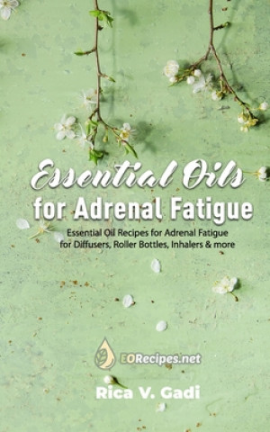Kniha Essential Oils for Adrenal Fatigue: Essential Oil Recipes for Adrenal Fatigue for Diffusers, Roller Bottles, Inhalers & more Rica V. Gadi