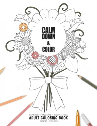 Książka Calm Down & Color - Manifest - Meditate - Relieve Stress - Adult Coloring Book - Flowers Volume 1: Use this coloring book to manifest your dreams, med Relaxation Coloring Books for Adult and