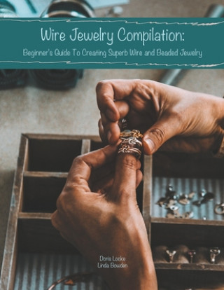 Carte Wire Jewelry Compilation: Beginner's Guide To Creating Superb Wire and Beaded Jewelry Linda Bowden
