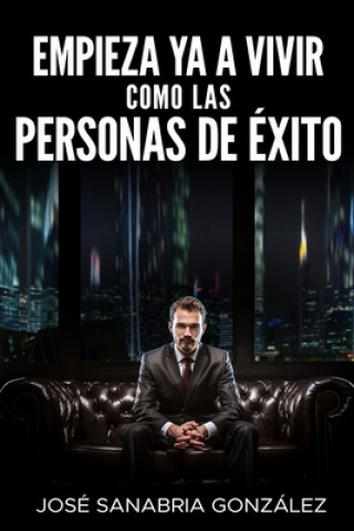 Kniha Empieza YA a Vivir Como Las Personas de Éxito Jose Sanabria Gonzalez
