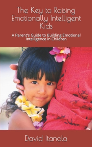 Kniha The Key to Raising Emotionally Intelligent Kids: A Parent's Guide to Building Emotional Intelligence in Children David Itanola