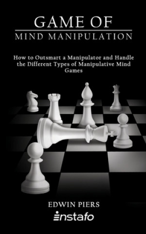 Könyv Game of Mind Manipulation: How to Outsmart a Manipulator and Handle the Different Types of Manipulative Mind Games Edwin Piers