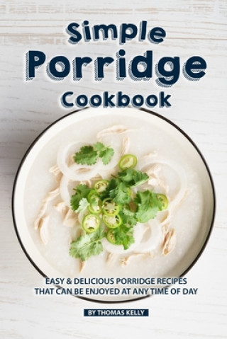 Libro Simple Porridge Cookbook: Easy Delicious Porridge Recipes that Can Be Enjoyed at Any Time of Day Thomas Kelly