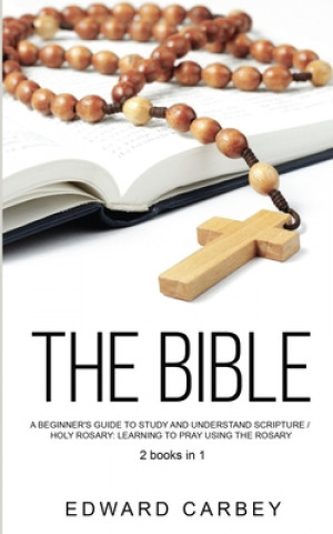 Kniha The Bible: A Beginner's Guide To Study And Understand Scripture /HOLY ROSARY: Learning to Pray Using Rosary 2books in1 Edward Carbey