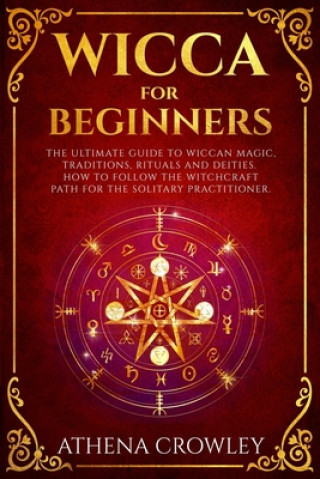 Kniha Wicca for Beginners: The Ultimate guide to Wiccan Magic, traditions, rituals and deities. How to follow the Witchcraft Path for the solitar Athena Crowley