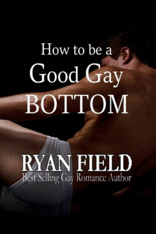 Книга How to Be a Good Gay Bottom Ryan Field