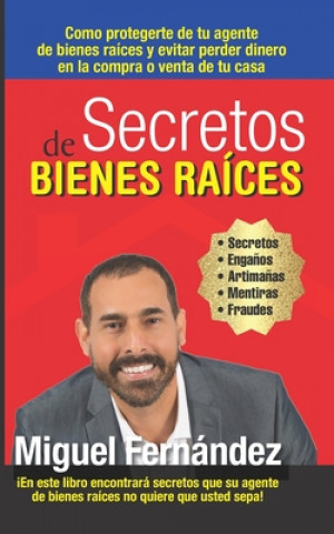 Könyv Secretos de Bienes Raices: Como protegerte de tu Agente de Bienes Raices y evitar perder dinero en la compra o venta de tu casa Miguel Fernandez