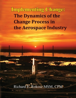 Knjiga Implementing Change: The Dynamics of the Change Process in the Aerospace Industry Richard E. Rokosz